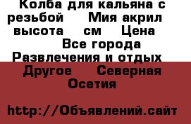 Колба для кальяна с резьбой Mya Мия акрил 723 высота 25 см  › Цена ­ 500 - Все города Развлечения и отдых » Другое   . Северная Осетия